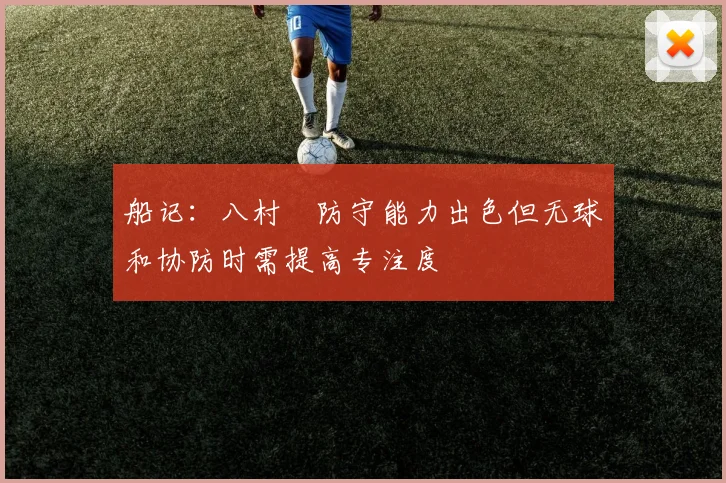 船记：八村塁防守能力出色但无球和协防时需提高专注度